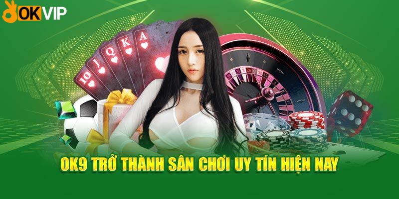 OK9 trở thành sân chơi uy tín hiện nay