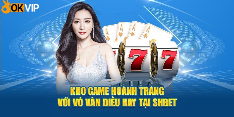 Kho game hoành tráng với vô vàn điều hay tại SHBET